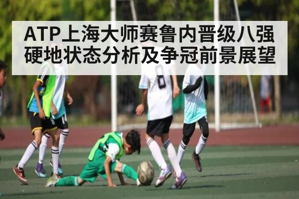 ATP上海大师赛鲁内晋级八强 硬地状态分析及争冠前景展望