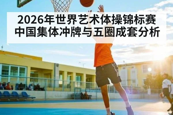 2026年世界艺术体操锦标赛中国集体冲牌与五圈成套分析